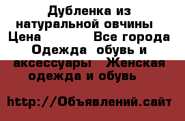 Дубленка из натуральной овчины › Цена ­ 8 000 - Все города Одежда, обувь и аксессуары » Женская одежда и обувь   